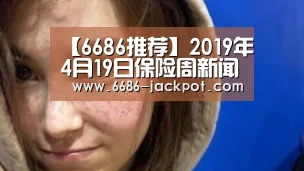 【6686推荐】2019年4月19日保险周新闻头条合集(图4) 6686品牌