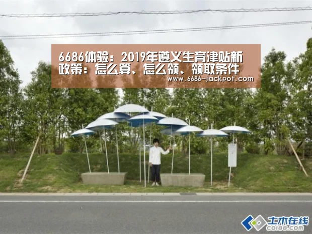 6686体验:2019年遵义生育津贴新政策:怎么算、怎么领、领取条件(图3) 6686体验