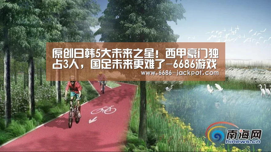 原创日韩5大未来之星!西甲豪门独占3人,国足未来更难了-6686游戏(图1) 6686品牌