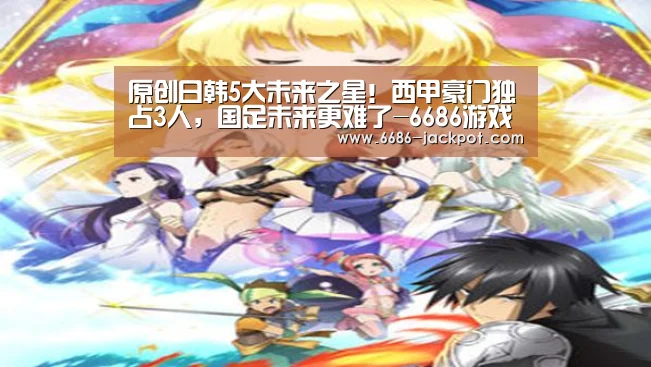 原创日韩5大未来之星!西甲豪门独占3人,国足未来更难了-6686游戏(图4) 6686推荐