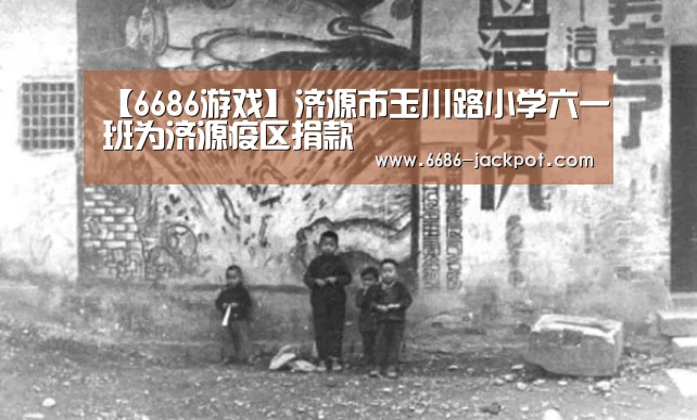 【6686游戏】济源市玉川路小学六一班为济源疫区捐款(图2) 6686品牌