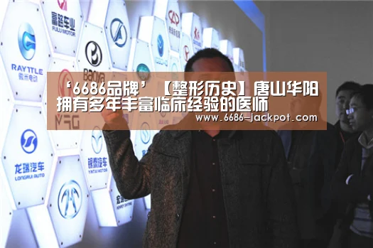 ‘6686品牌’【整形历史】唐山华阳拥有多年丰富临床经验的医师(图2) 6686体验