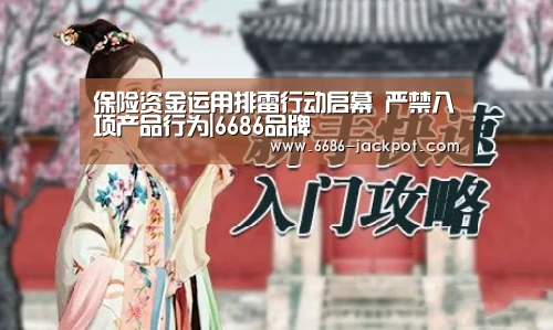 保险资金运用排雷行动启幕 严禁八项产品行为|6686品牌(图1) 6686体验