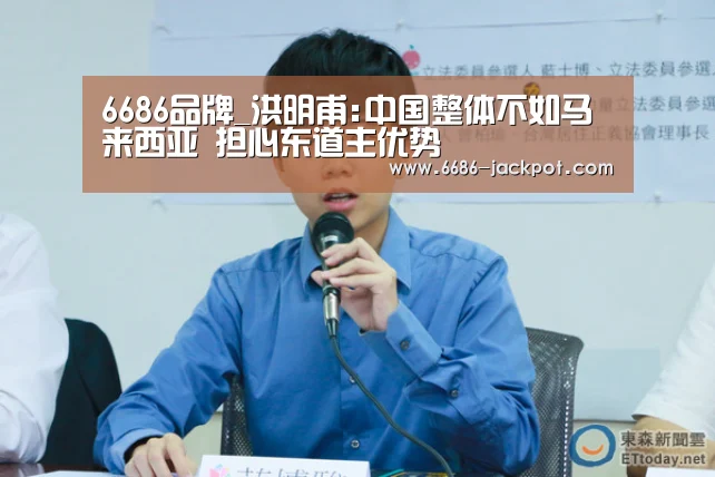 6686品牌_洪明甫:中国整体不如马来西亚 担心东道主优势(图1) 6686品牌