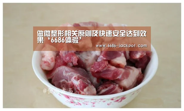 做微整形相关原则及快速安全达到效果‘6686体验’(图1) 6686品牌