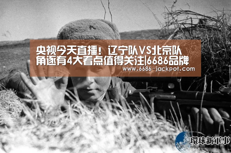 央视今天直播!辽宁队VS北京队 角逐有4大看点值得关注|6686品牌(图1) 6686品牌