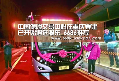 中国保险交易中心在重庆筹建 已开始遴选股东_6686推荐(图1) 6686品牌