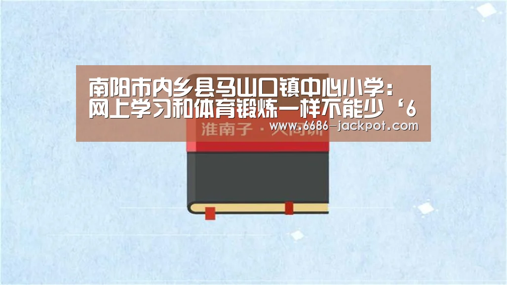 南阳市内乡县马山口镇中心小学:网上学习和体育锻炼一样不能少‘6686品牌’(图2) 6686体验