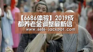 【6686体验】2019成都养老金调整最新信息:每人每月增加45元(图1) 6686游戏