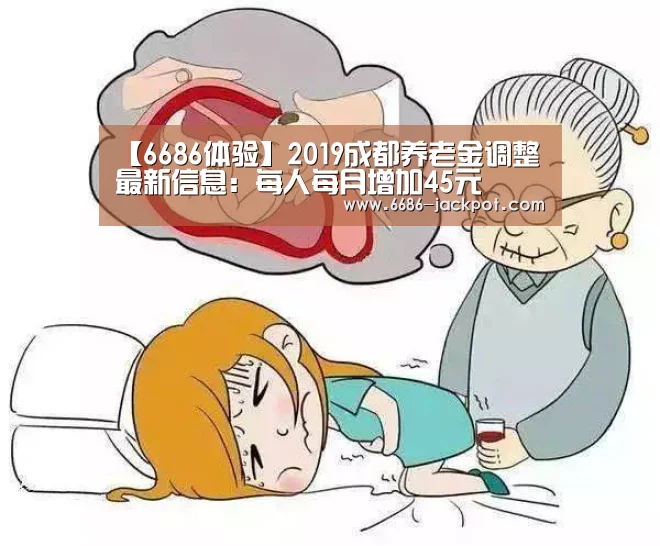 【6686体验】2019成都养老金调整最新信息:每人每月增加45元(图3) 6686推荐