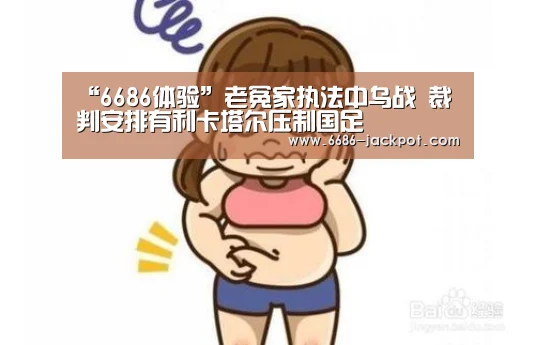 “6686体验”老冤家执法中乌战 裁判安排有利卡塔尔压制国足(图2) 6686游戏