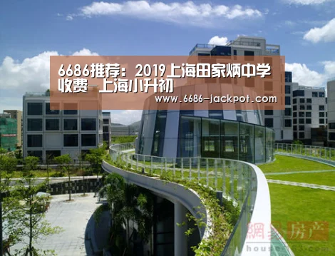 6686推荐:2019上海田家炳中学收费-上海小升初(图1) 6686游戏