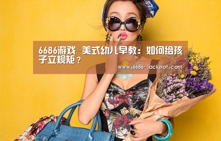 6686游戏-美式幼儿早教:如何给孩子立规矩?(图3) 6686游戏