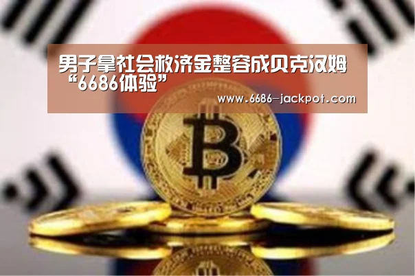 男子拿社会救济金整容成贝克汉姆“6686体验”(图3) 6686游戏