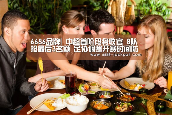 6686品牌|
中超首阶段将收官 8队抢最后3名额 足协调整开赛时间防消极角逐(图1) 6686推荐