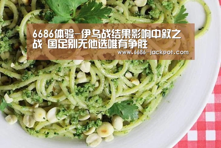 6686体验-伊乌战结果影响中叙之战 国足别无他选唯有争胜(图1) 6686游戏