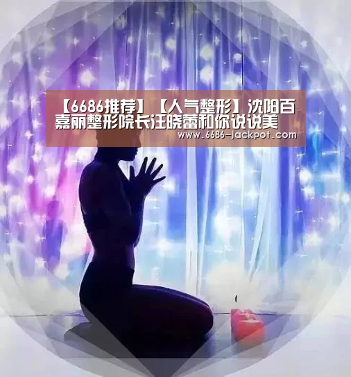 【6686推荐】【人气整形】沈阳百嘉丽整形院长汪晓蕾和你说说美(图1) 6686体验