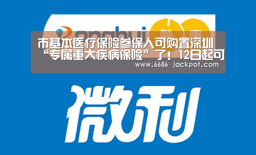 市基本医疗保险参保人可购置深圳“专属重大疾病保险”了!12日起可购置【6686品牌】(图4) 6686游戏