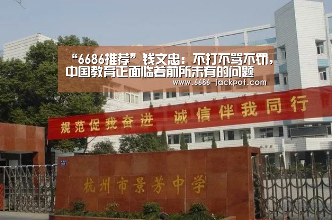 “6686推荐”钱文忠:不打不骂不罚,中国教育正面临着前所未有的问题(图2) 6686品牌