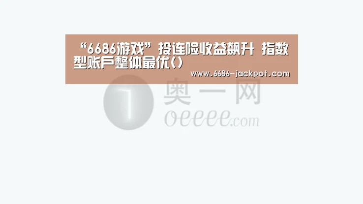 “6686游戏”投连险收益飙升 指数型账户整体最优()(图2) 6686游戏