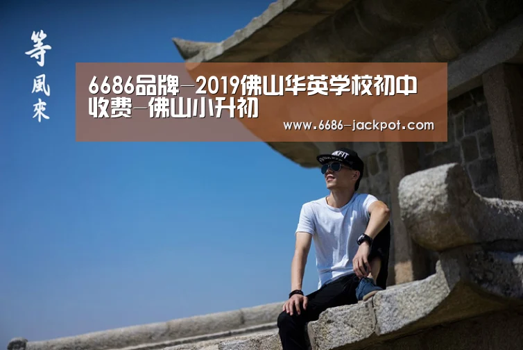6686品牌-2019佛山华英学校初中收费-佛山小升初(图3) 6686品牌